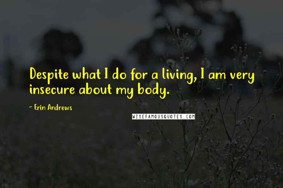 Erin Andrews Quotes: Despite what I do for a living, I am very insecure about my body.