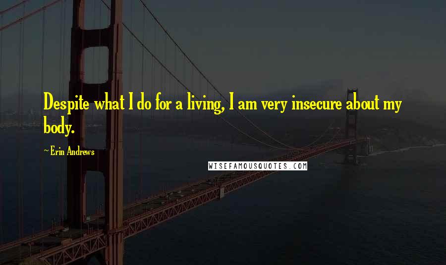 Erin Andrews Quotes: Despite what I do for a living, I am very insecure about my body.