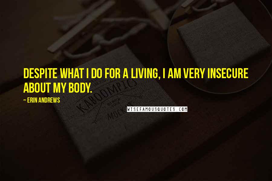 Erin Andrews Quotes: Despite what I do for a living, I am very insecure about my body.