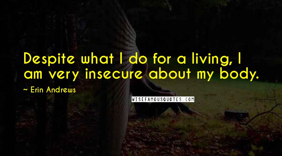 Erin Andrews Quotes: Despite what I do for a living, I am very insecure about my body.