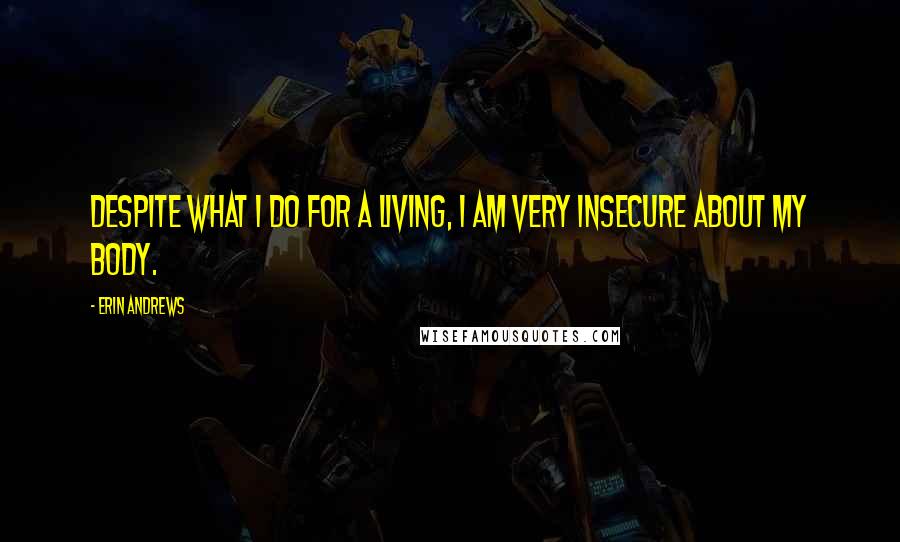 Erin Andrews Quotes: Despite what I do for a living, I am very insecure about my body.