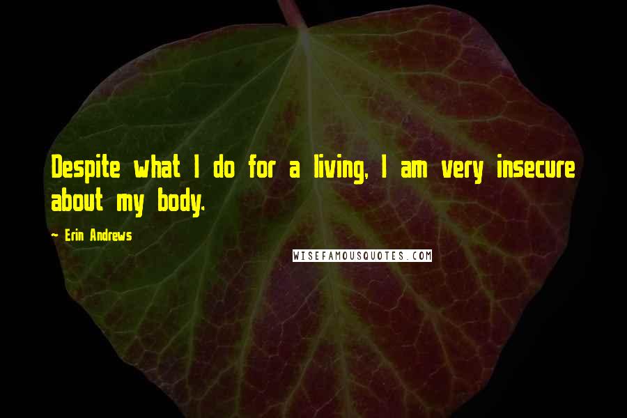 Erin Andrews Quotes: Despite what I do for a living, I am very insecure about my body.
