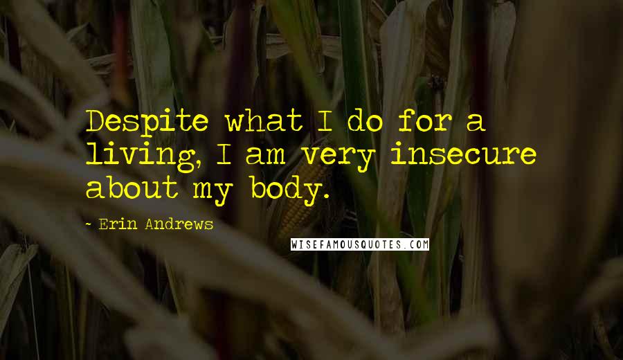 Erin Andrews Quotes: Despite what I do for a living, I am very insecure about my body.