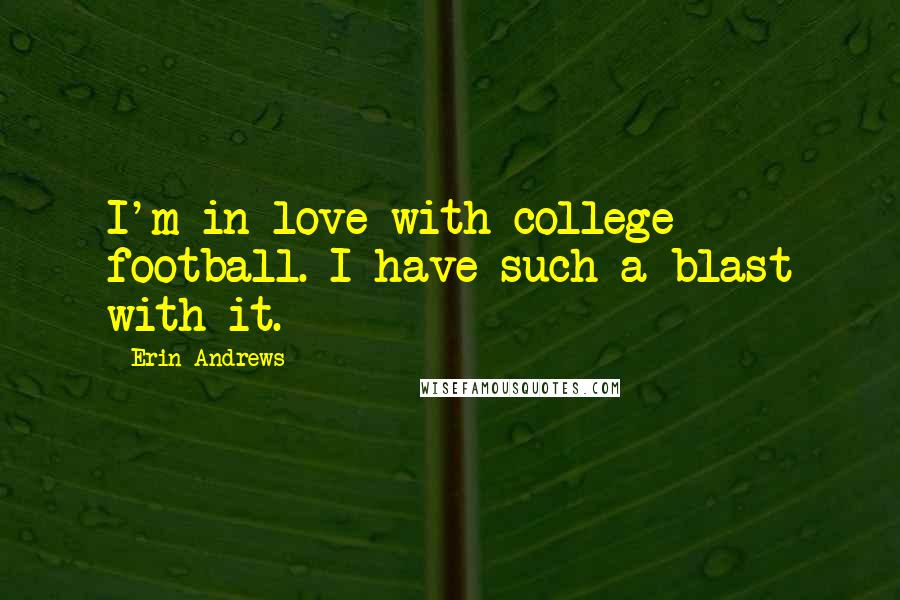 Erin Andrews Quotes: I'm in love with college football. I have such a blast with it.