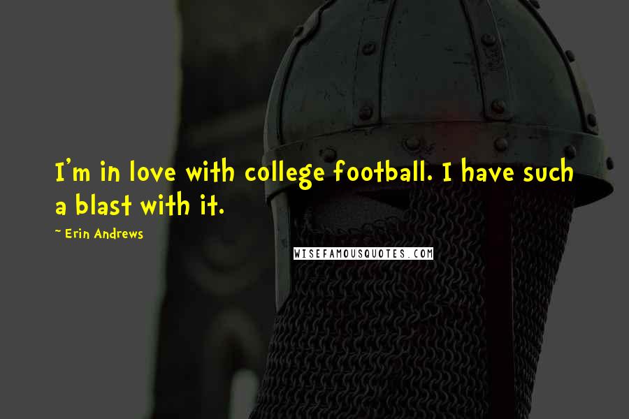 Erin Andrews Quotes: I'm in love with college football. I have such a blast with it.