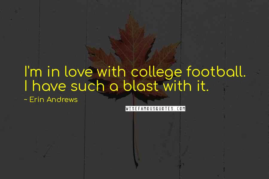 Erin Andrews Quotes: I'm in love with college football. I have such a blast with it.