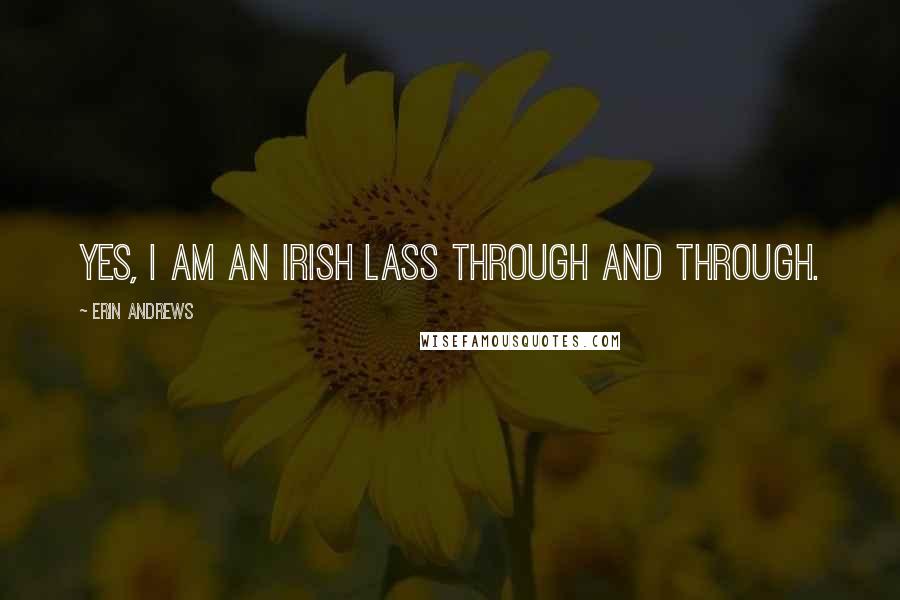 Erin Andrews Quotes: Yes, I am an Irish lass through and through.