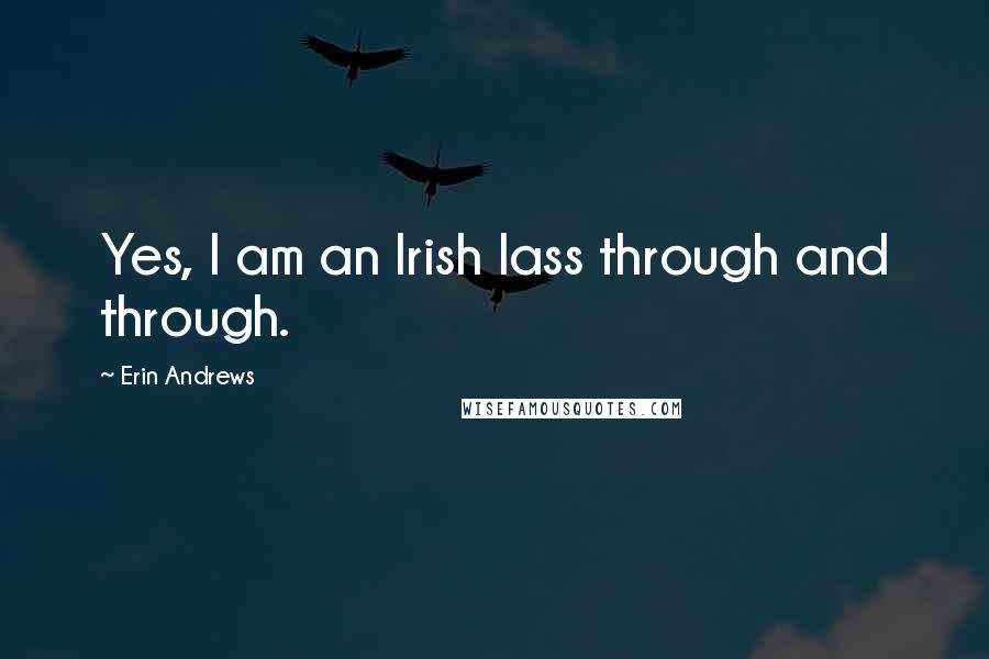 Erin Andrews Quotes: Yes, I am an Irish lass through and through.