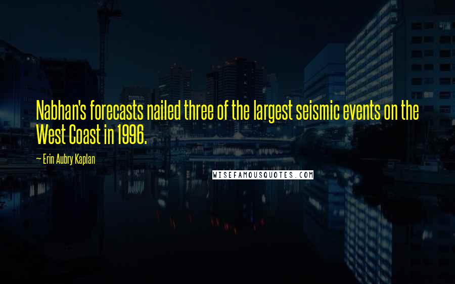 Erin Aubry Kaplan Quotes: Nabhan's forecasts nailed three of the largest seismic events on the West Coast in 1996.