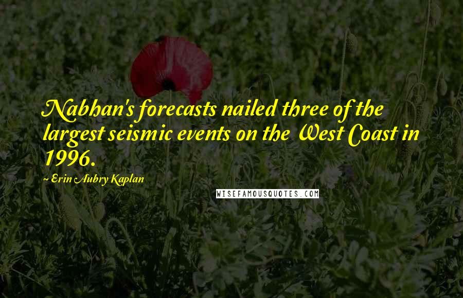 Erin Aubry Kaplan Quotes: Nabhan's forecasts nailed three of the largest seismic events on the West Coast in 1996.