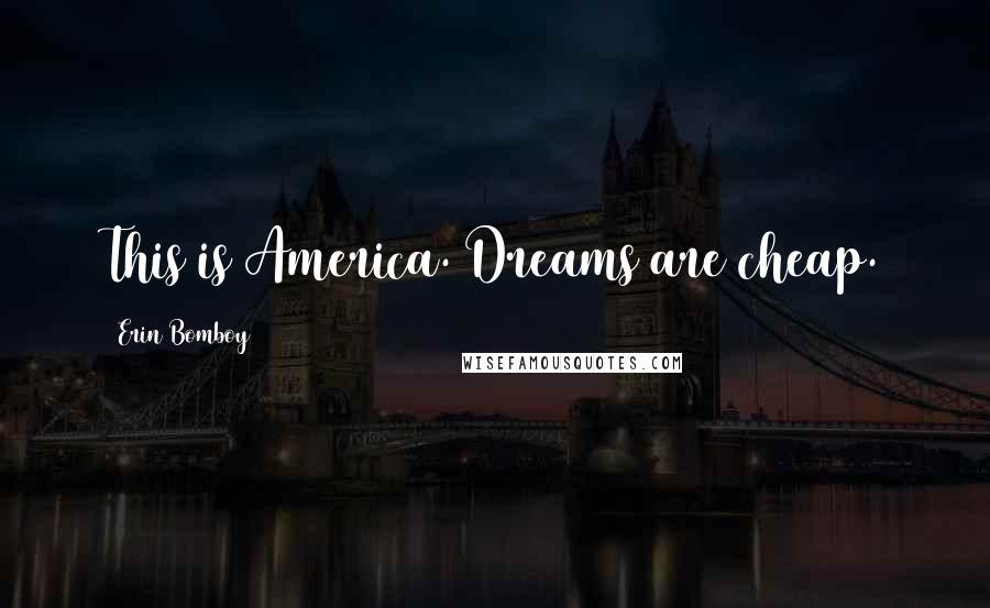 Erin Bomboy Quotes: This is America. Dreams are cheap.