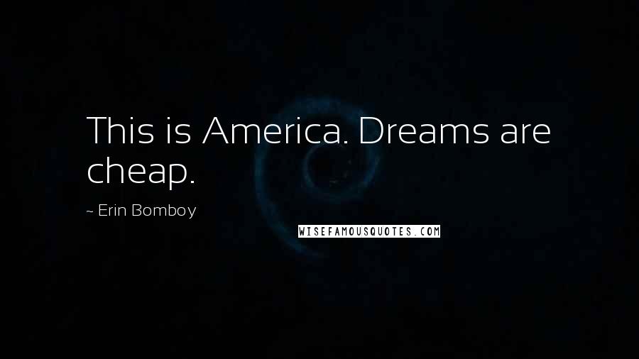 Erin Bomboy Quotes: This is America. Dreams are cheap.