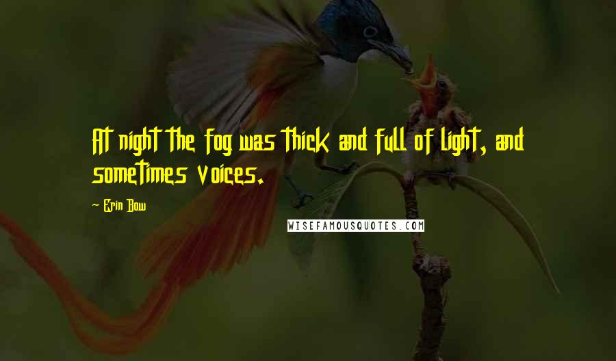 Erin Bow Quotes: At night the fog was thick and full of light, and sometimes voices.