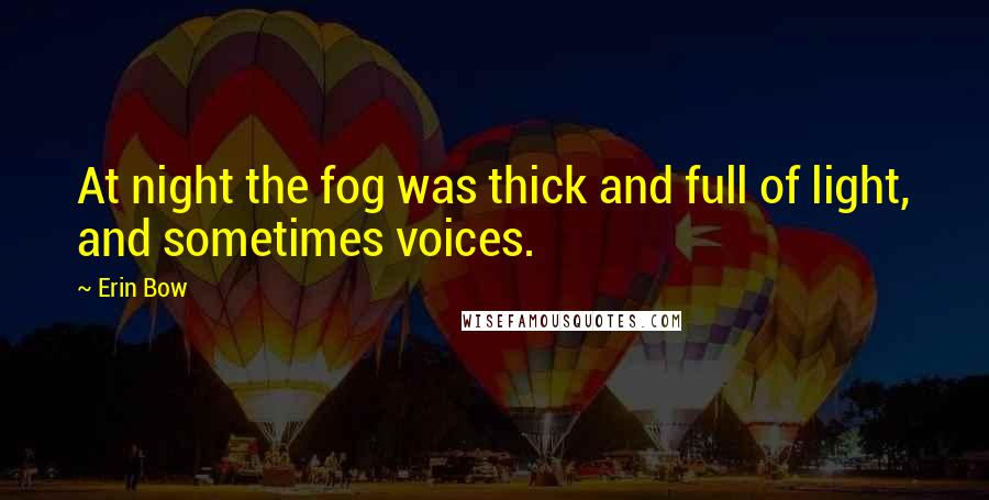 Erin Bow Quotes: At night the fog was thick and full of light, and sometimes voices.