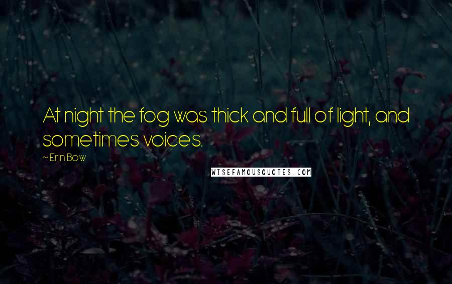 Erin Bow Quotes: At night the fog was thick and full of light, and sometimes voices.