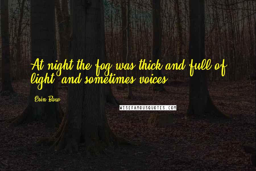 Erin Bow Quotes: At night the fog was thick and full of light, and sometimes voices.