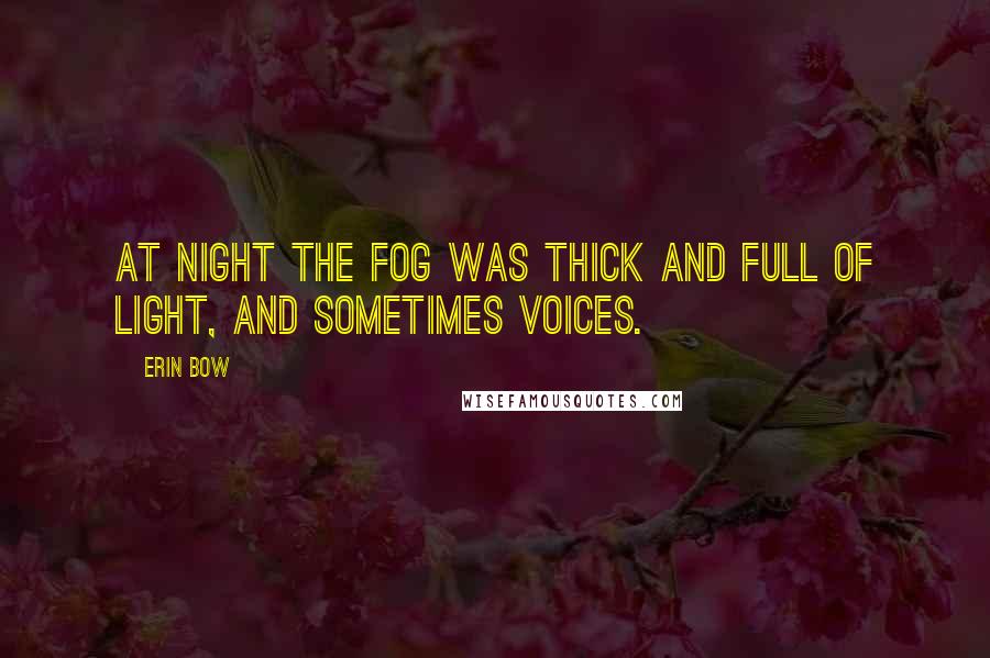 Erin Bow Quotes: At night the fog was thick and full of light, and sometimes voices.