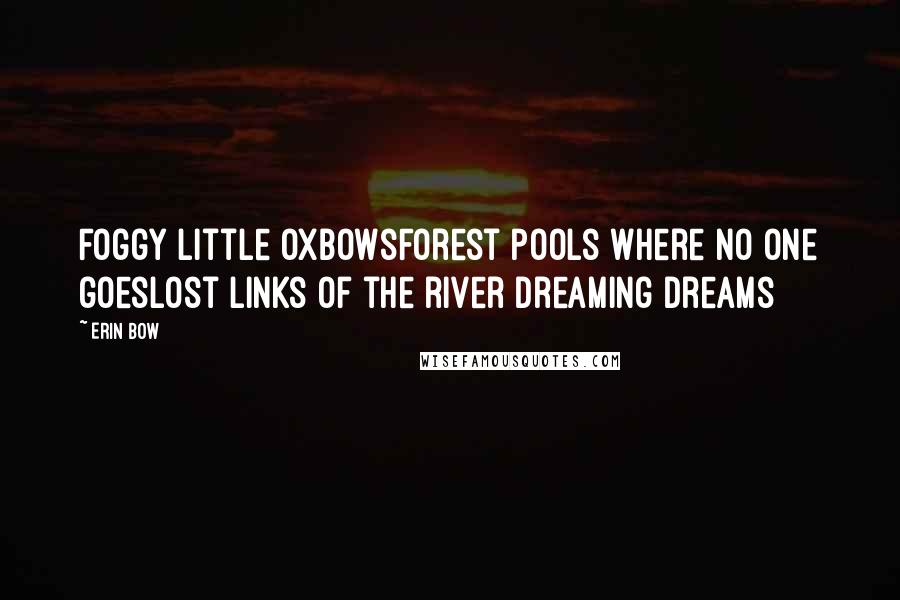 Erin Bow Quotes: Foggy little oxbowsForest pools where no one goesLost links of the river dreaming dreams