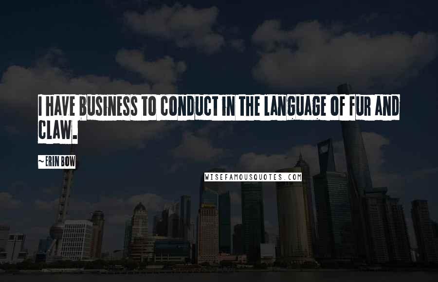 Erin Bow Quotes: I have business to conduct in the language of fur and claw.