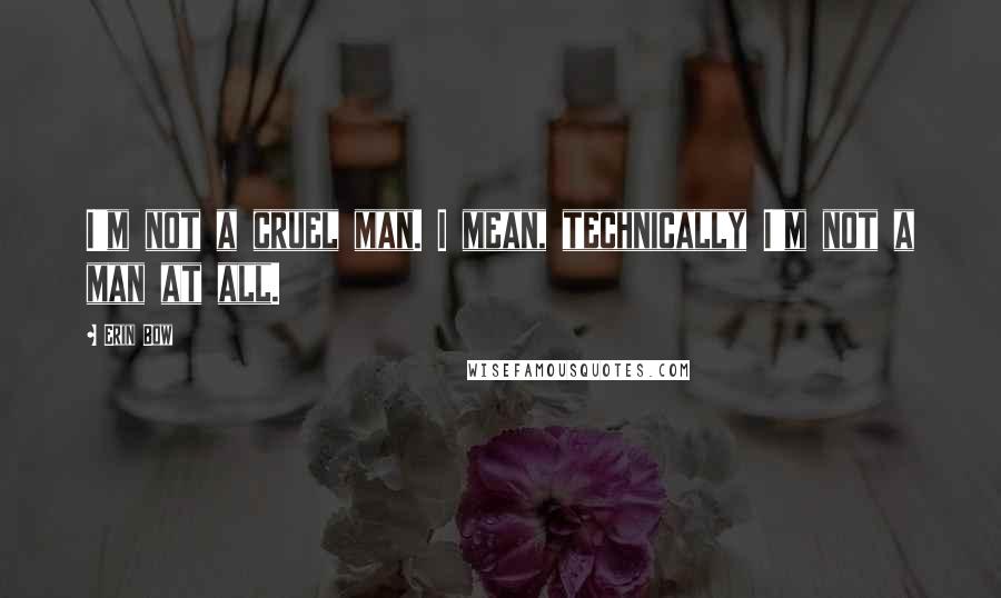 Erin Bow Quotes: I'm not a cruel man. I mean, technically I'm not a man at all.