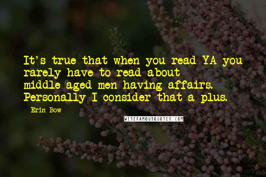Erin Bow Quotes: It's true that when you read YA you rarely have to read about middle-aged men having affairs. Personally I consider that a plus.