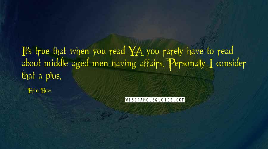 Erin Bow Quotes: It's true that when you read YA you rarely have to read about middle-aged men having affairs. Personally I consider that a plus.