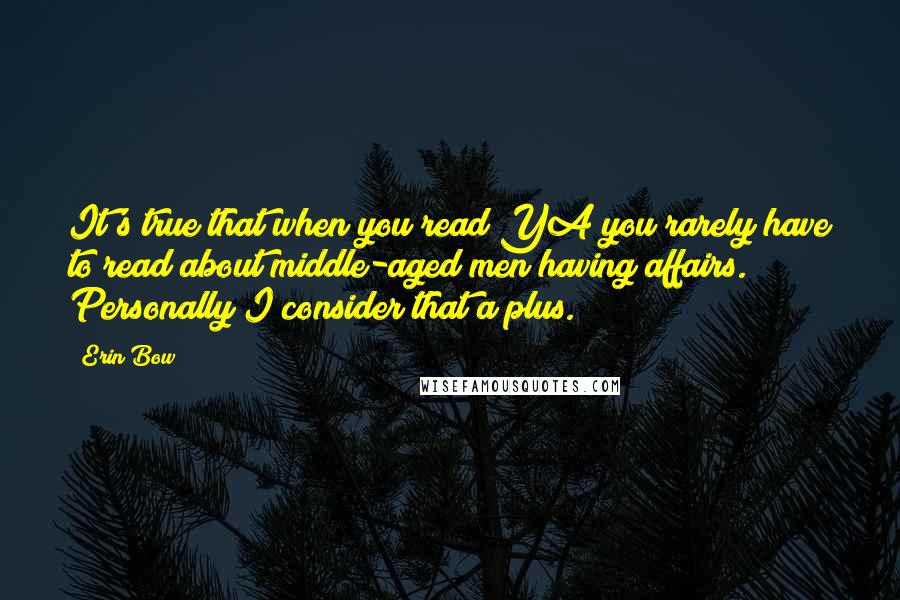Erin Bow Quotes: It's true that when you read YA you rarely have to read about middle-aged men having affairs. Personally I consider that a plus.