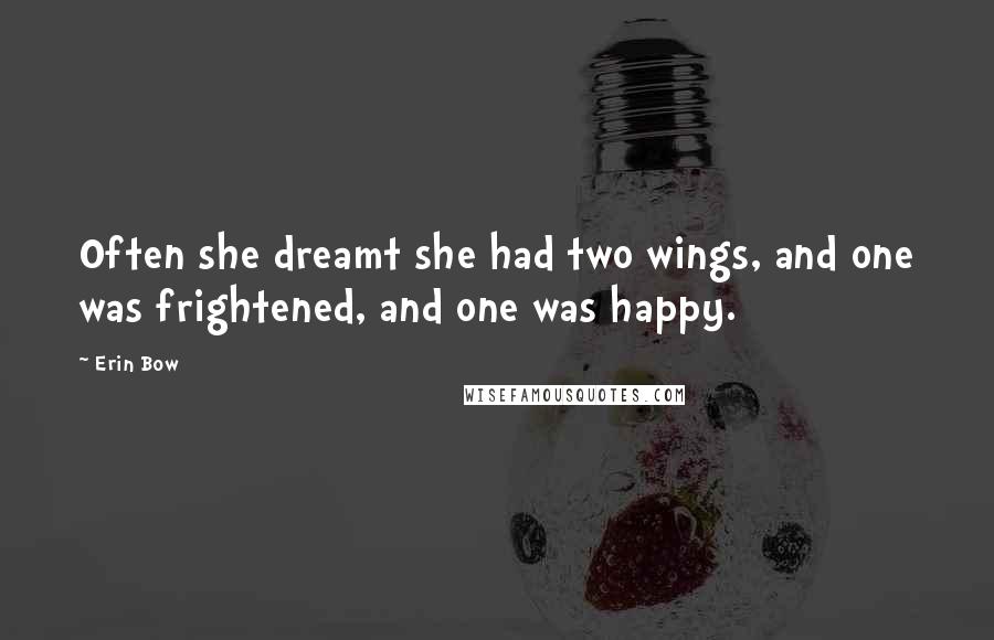 Erin Bow Quotes: Often she dreamt she had two wings, and one was frightened, and one was happy.