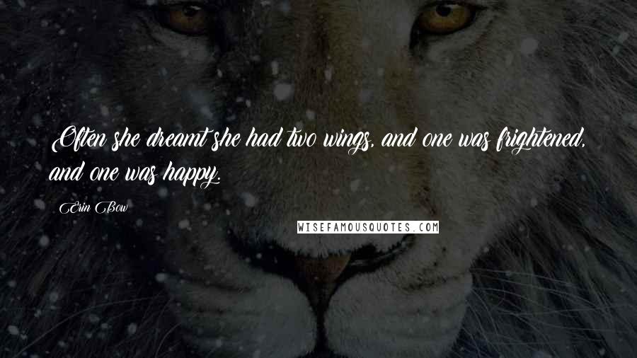 Erin Bow Quotes: Often she dreamt she had two wings, and one was frightened, and one was happy.