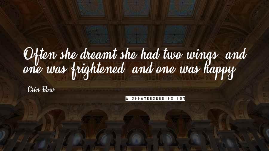 Erin Bow Quotes: Often she dreamt she had two wings, and one was frightened, and one was happy.