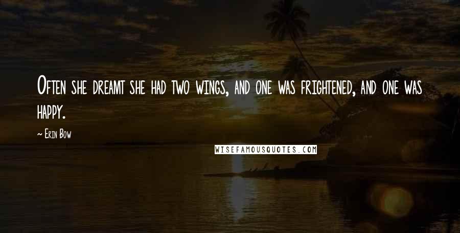 Erin Bow Quotes: Often she dreamt she had two wings, and one was frightened, and one was happy.