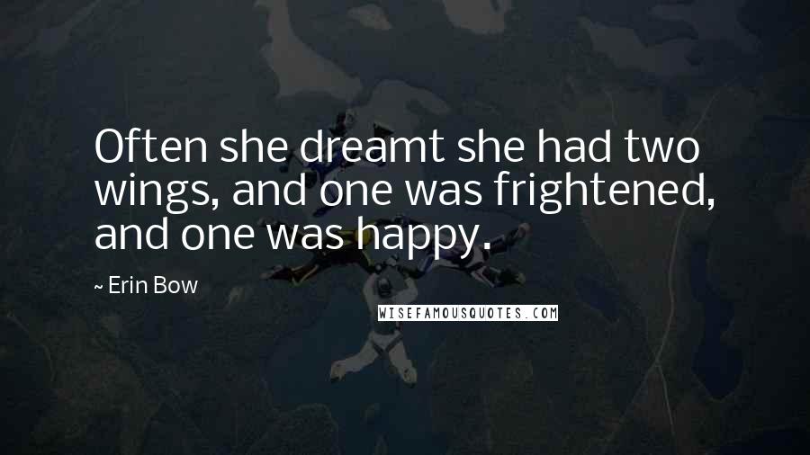 Erin Bow Quotes: Often she dreamt she had two wings, and one was frightened, and one was happy.