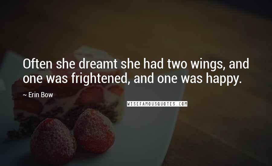 Erin Bow Quotes: Often she dreamt she had two wings, and one was frightened, and one was happy.