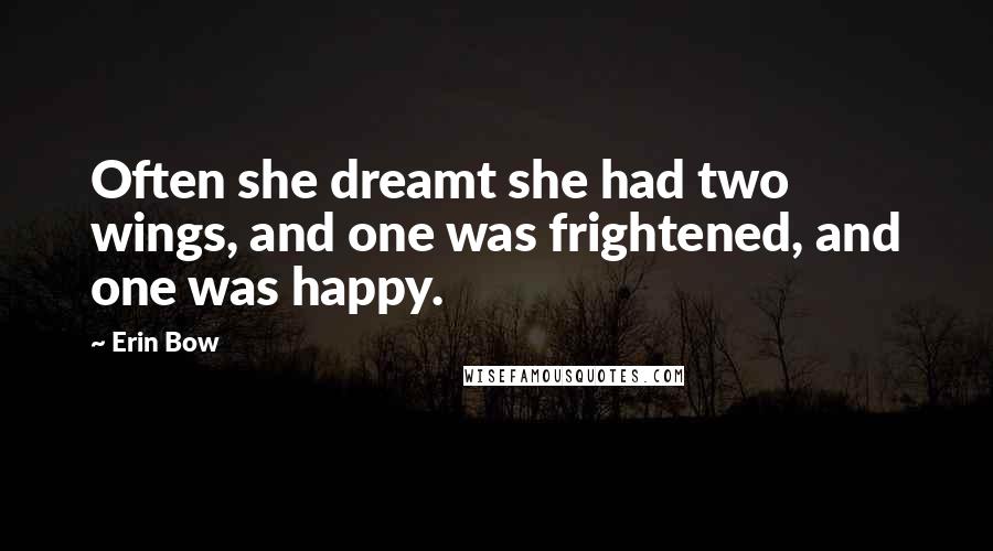 Erin Bow Quotes: Often she dreamt she had two wings, and one was frightened, and one was happy.