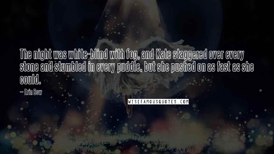 Erin Bow Quotes: The night was white-blind with fog, and Kate staggered over every stone and stumbled in every puddle, but she pushed on as fast as she could.