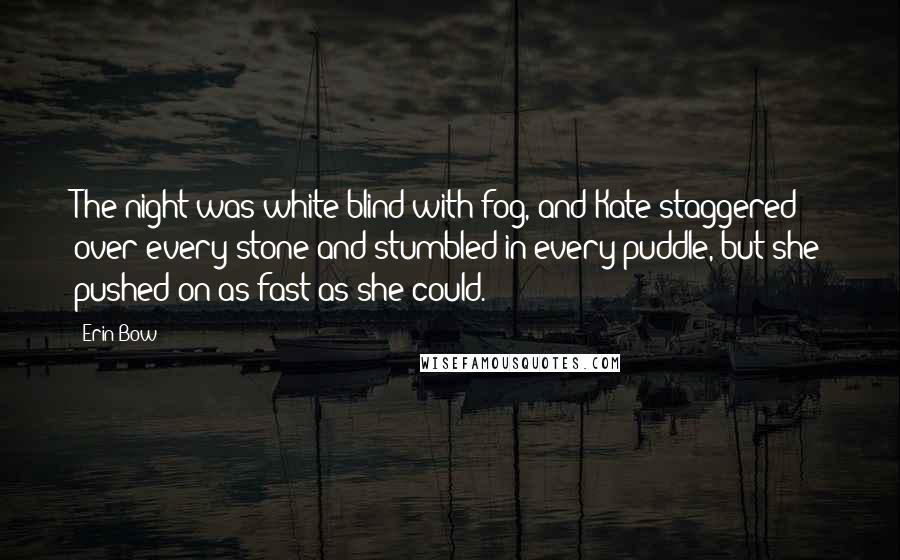 Erin Bow Quotes: The night was white-blind with fog, and Kate staggered over every stone and stumbled in every puddle, but she pushed on as fast as she could.