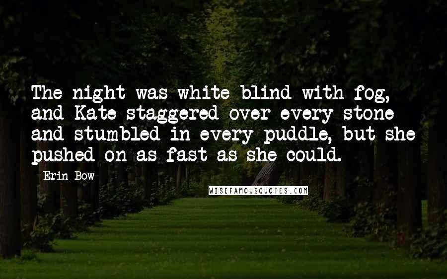 Erin Bow Quotes: The night was white-blind with fog, and Kate staggered over every stone and stumbled in every puddle, but she pushed on as fast as she could.