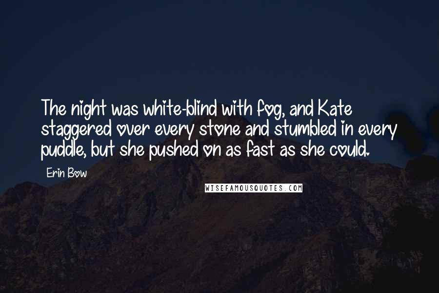 Erin Bow Quotes: The night was white-blind with fog, and Kate staggered over every stone and stumbled in every puddle, but she pushed on as fast as she could.