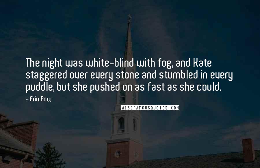 Erin Bow Quotes: The night was white-blind with fog, and Kate staggered over every stone and stumbled in every puddle, but she pushed on as fast as she could.