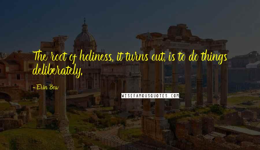 Erin Bow Quotes: The root of holiness, it turns out, is to do things deliberately.
