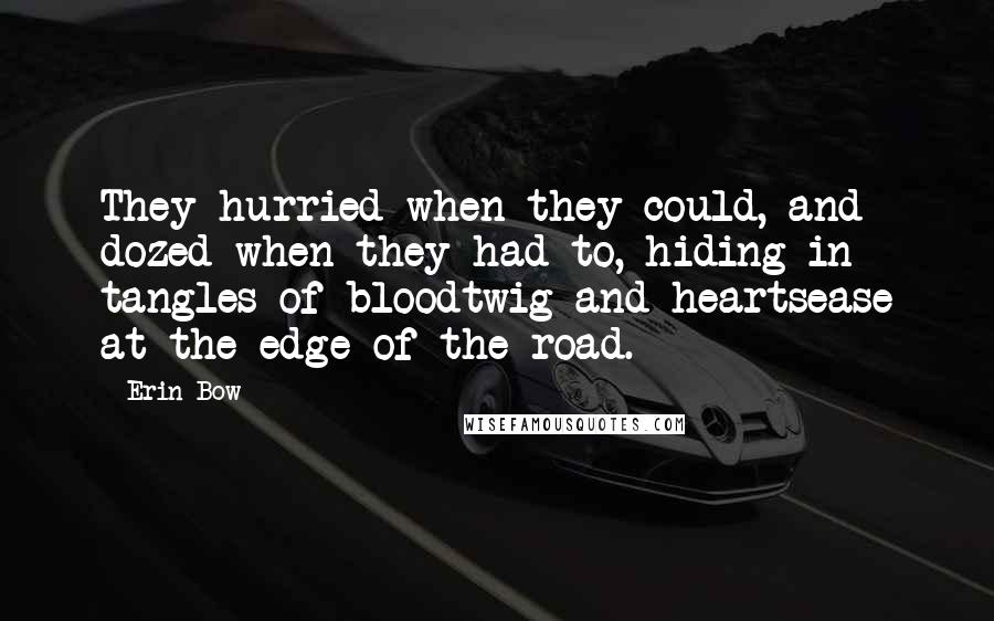 Erin Bow Quotes: They hurried when they could, and dozed when they had to, hiding in tangles of bloodtwig and heartsease at the edge of the road.