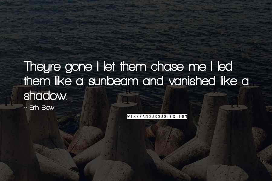 Erin Bow Quotes: They're gone. I let them chase me. I led them like a sunbeam and vanished like a shadow.
