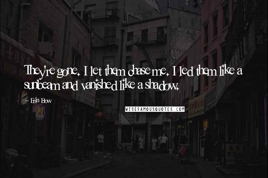 Erin Bow Quotes: They're gone. I let them chase me. I led them like a sunbeam and vanished like a shadow.