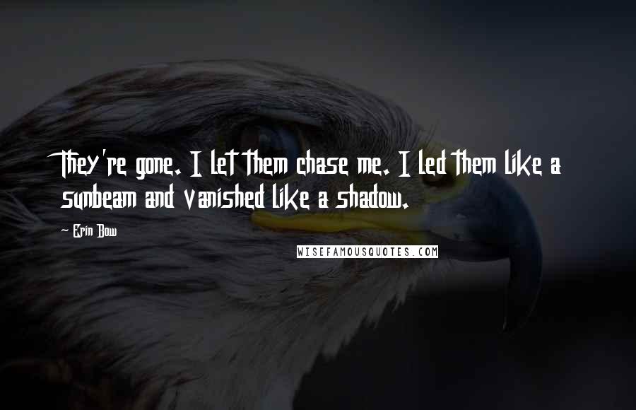 Erin Bow Quotes: They're gone. I let them chase me. I led them like a sunbeam and vanished like a shadow.