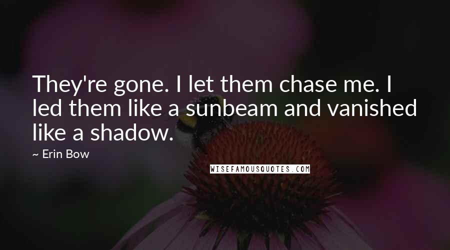 Erin Bow Quotes: They're gone. I let them chase me. I led them like a sunbeam and vanished like a shadow.