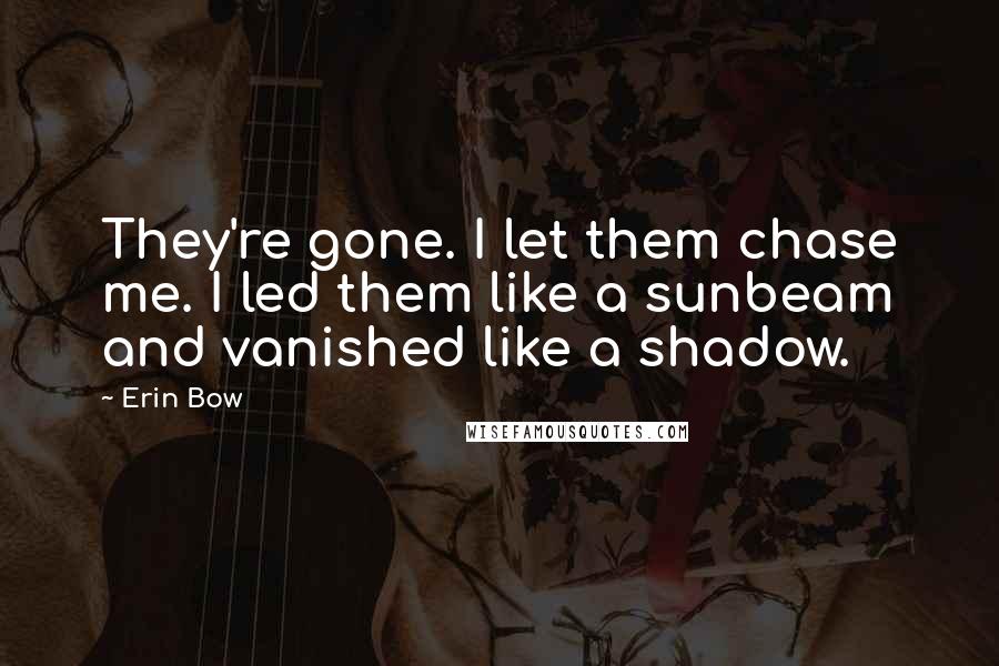 Erin Bow Quotes: They're gone. I let them chase me. I led them like a sunbeam and vanished like a shadow.