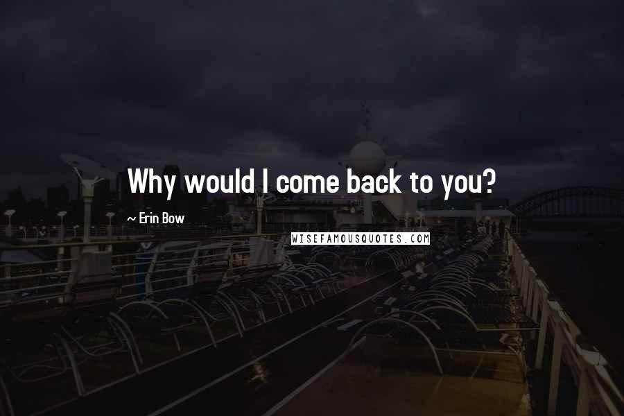 Erin Bow Quotes: Why would I come back to you?