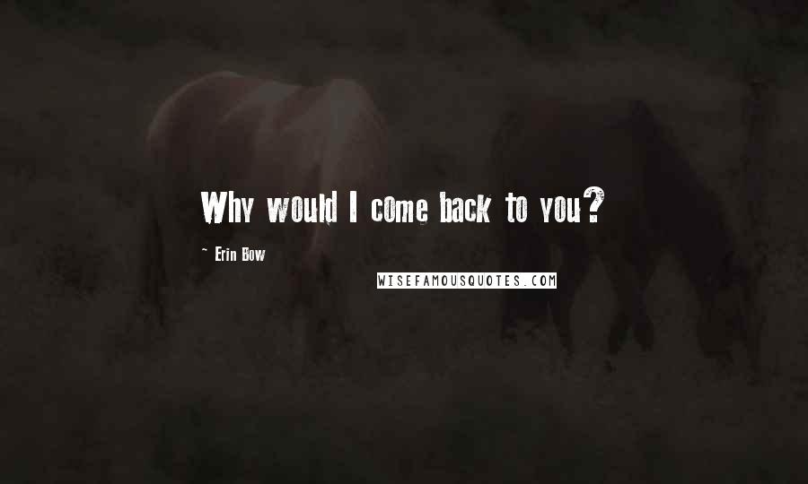Erin Bow Quotes: Why would I come back to you?
