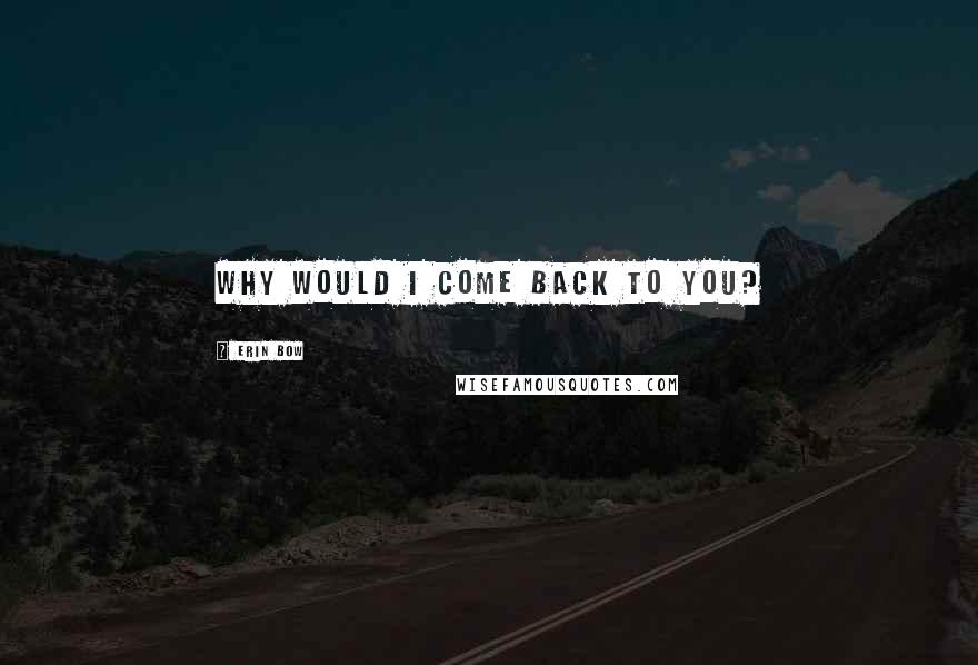 Erin Bow Quotes: Why would I come back to you?