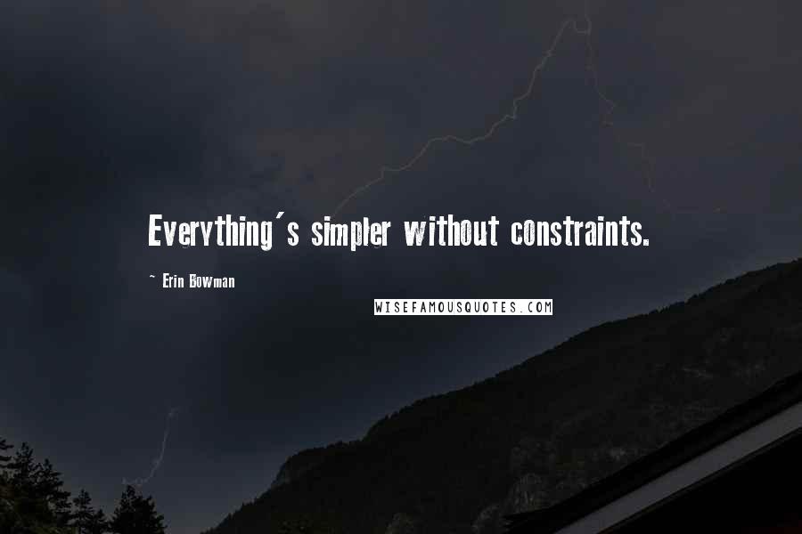 Erin Bowman Quotes: Everything's simpler without constraints.